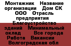 Монтажник › Название организации ­ Дом-СК, ООО › Отрасль предприятия ­ Благоустройство зданий › Минимальный оклад ­ 1 - Все города Работа » Вакансии   . Волгоградская обл.